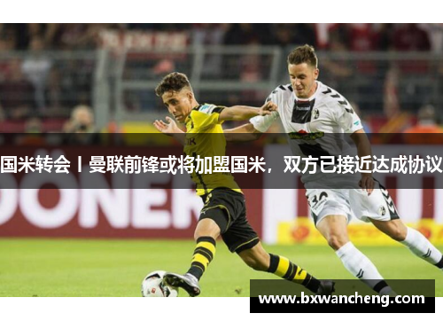 国米转会丨曼联前锋或将加盟国米，双方已接近达成协议