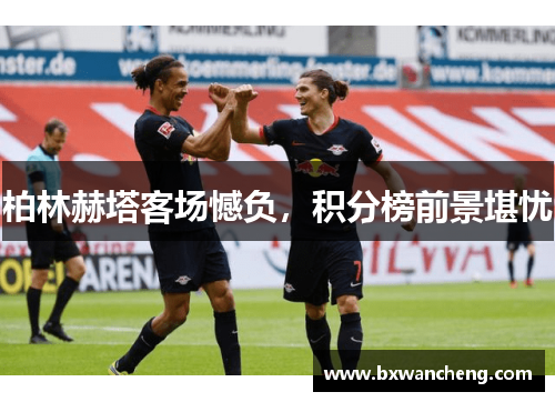 柏林赫塔客场憾负，积分榜前景堪忧