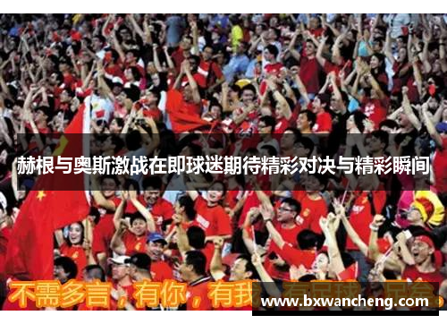 赫根与奥斯激战在即球迷期待精彩对决与精彩瞬间