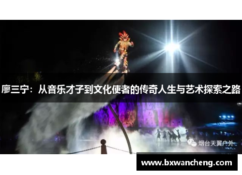 廖三宁：从音乐才子到文化使者的传奇人生与艺术探索之路