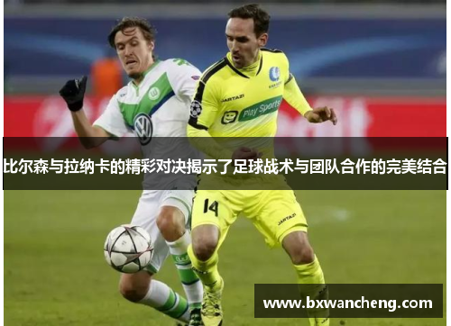 比尔森与拉纳卡的精彩对决揭示了足球战术与团队合作的完美结合