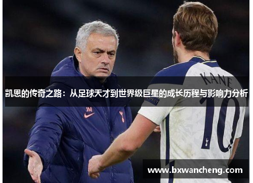 凯恩的传奇之路：从足球天才到世界级巨星的成长历程与影响力分析